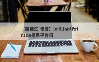 【要懂汇 懂哥】Brilliantfxtrade是黑平台吗
