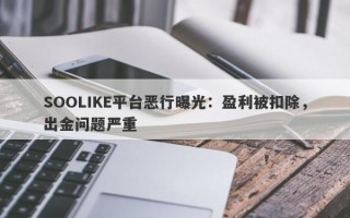 SOOLIKE平台恶行曝光：盈利被扣除，出金问题严重