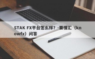 STAK FX平台怎么样？-要懂汇（knowfx）问答