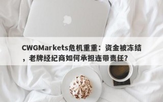 CWGMarkets危机重重：资金被冻结，老牌经纪商如何承担连带责任？