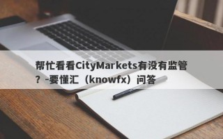 帮忙看看CityMarkets有没有监管？-要懂汇（knowfx）问答