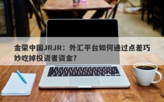 金荣中国JRJR：外汇平台如何通过点差巧妙吃掉投资者资金？