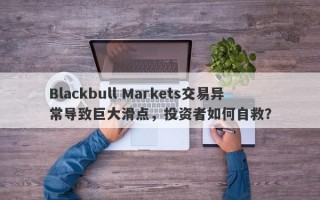 Blackbull Markets交易异常导致巨大滑点，投资者如何自救？