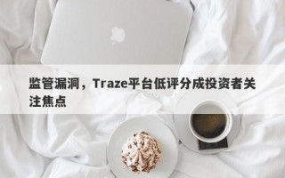 监管漏洞，Traze平台低评分成投资者关注焦点