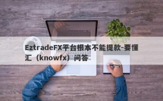 EztradeFX平台根本不能提款-要懂汇（knowfx）问答