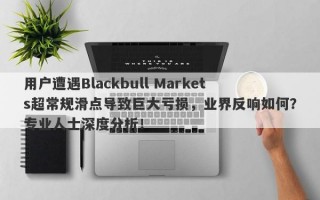 用户遭遇Blackbull Markets超常规滑点导致巨大亏损，业界反响如何？专业人士深度分析！