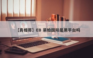 【真相哥】EB 易柏国际是黑平台吗
