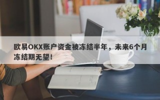 欧易OKX账户资金被冻结半年，未来6个月冻结期无望！