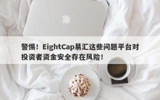 警惕！EightCap易汇这些问题平台对投资者资金安全存在风险！