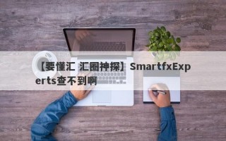 【要懂汇 汇圈神探】SmartfxExperts查不到啊
