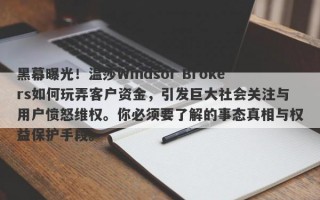 黑幕曝光！温莎Windsor Brokers如何玩弄客户资金，引发巨大社会关注与用户愤怒维权。你必须要了解的事态真相与权益保护手段。