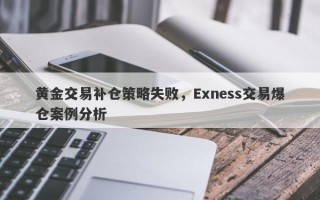 黄金交易补仓策略失败，Exness交易爆仓案例分析