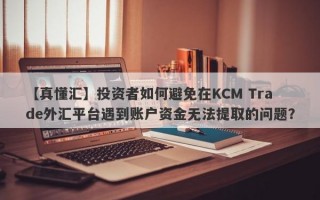 【真懂汇】投资者如何避免在KCM Trade外汇平台遇到账户资金无法提取的问题？
