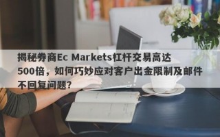 揭秘券商Ec Markets杠杆交易高达500倍，如何巧妙应对客户出金限制及邮件不回复问题？