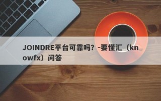 JOINDRE平台可靠吗？-要懂汇（knowfx）问答