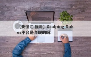 【要懂汇 懂哥】Scalping Dukes平台是合规的吗
