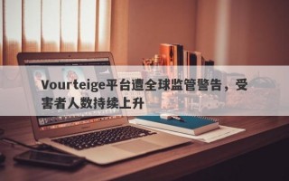 Vourteige平台遭全球监管警告，受害者人数持续上升