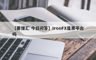 【要懂汇 今日问答】IronFX是黑平台吗
