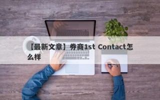 【最新文章】券商1st Contact怎么样
