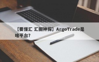 【要懂汇 汇圈神探】ArgoTrade是啥平台？
