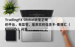 TradingFX Global说是正规的平台，有监管，是真实的信息不-要懂汇（knowfx）问答