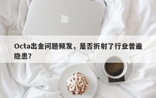 Octa出金问题频发，是否折射了行业普遍隐患？