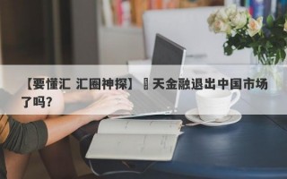 【要懂汇 汇圈神探】灝天金融退出中国市场了吗？
