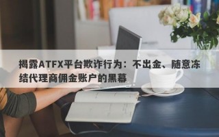 揭露ATFX平台欺诈行为：不出金、随意冻结代理商佣金账户的黑幕