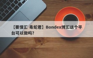 【要懂汇 毒蛇君】Bondex博汇这个平台可以做吗？
