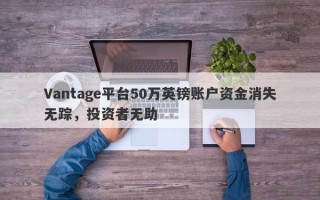 Vantage平台50万英镑账户资金消失无踪，投资者无助