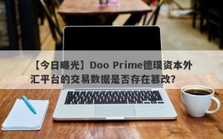 【今日曝光】Doo Prime德璞资本外汇平台的交易数据是否存在篡改？