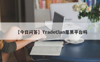 【今日问答】TradeClan是黑平台吗
