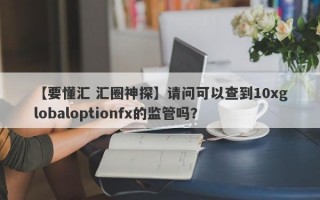 【要懂汇 汇圈神探】请问可以查到10xglobaloptionfx的监管吗？
