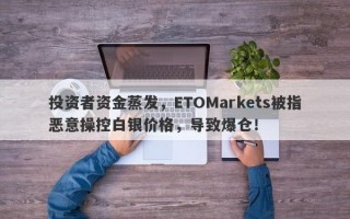 投资者资金蒸发，ETOMarkets被指恶意操控白银价格，导致爆仓！