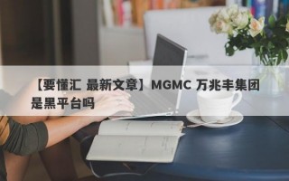 【要懂汇 最新文章】MGMC 万兆丰集团是黑平台吗
