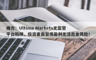 曝光：Ultima Markets无监管平台陷阱，投资者需警惕盈利无法出金风险！