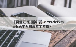 【要懂汇 汇圈神探】e-tradefxmarket平台到底可不可靠？
