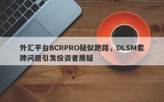 外汇平台BCRPRO疑似跑路，DLSM套牌问题引发投资者质疑