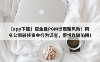 【app下载】资金盘PGM惊现新风险！同名公司转移资金行为调查，警惕诈骗陷阱！