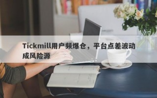 Tickmill用户频爆仓，平台点差波动成风险源