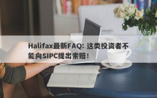 Halifax最新FAQ: 这类投资者不能向SIPC提出索赔！