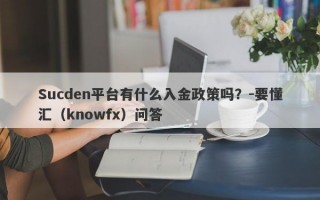 Sucden平台有什么入金政策吗？-要懂汇（knowfx）问答