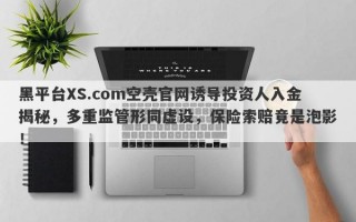 黑平台XS.com空壳官网诱导投资人入金揭秘，多重监管形同虚设，保险索赔竟是泡影！