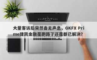 大量客诉后突然杳无声息，GKFX Prime捷凯金融是跑路了还是都已解决？