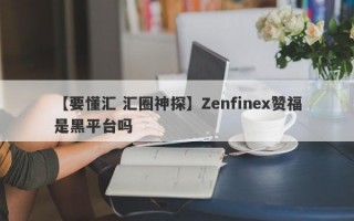 【要懂汇 汇圈神探】Zenfinex赞福是黑平台吗
