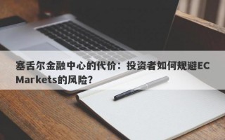 塞舌尔金融中心的代价：投资者如何规避ECMarkets的风险？