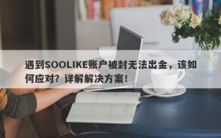 遇到SOOLIKE账户被封无法出金，该如何应对？详解解决方案！