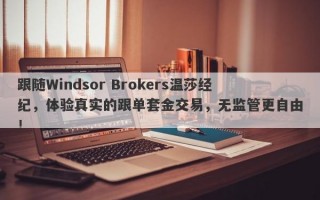 跟随Windsor Brokers温莎经纪，体验真实的跟单套金交易，无监管更自由！