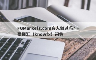 FGMarkets.com有人做过吗？-要懂汇（knowfx）问答