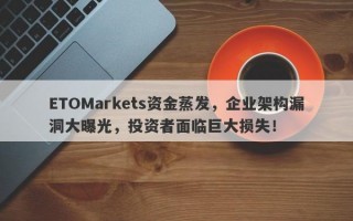 ETOMarkets资金蒸发，企业架构漏洞大曝光，投资者面临巨大损失！